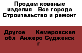 Продам кованые изделия - Все города Строительство и ремонт » Другое   . Кемеровская обл.,Анжеро-Судженск г.